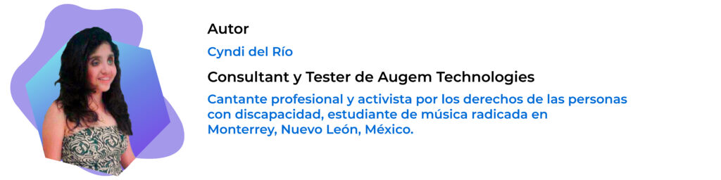 En la imagen se ve la foto de Cyndi del Río y se lee: Autor: Cyndi del Río, Consultant and Tester de Augem Technologies, Cantante profesional y activista por los derechos de las personas con discapacidad , estudiante de música radicada en Monterrey, Nuevo León, México.